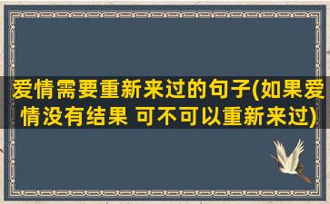 爱情需要重新来过的句子(如果爱情没有结果 可不可以重新来过)